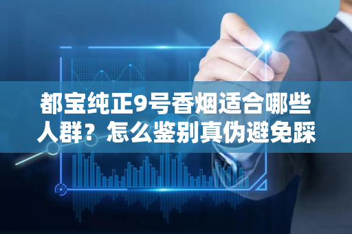 都宝纯正9号香烟适合哪些人群？怎么鉴别真伪避免踩坑？